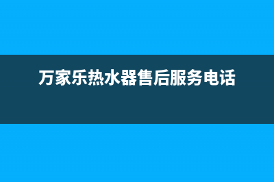 万家乐热水器售后电话(万家乐热水器售后服务电话)