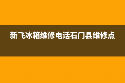 新飞冰箱维修电话24小时服务(新飞冰箱维修电话石门县维修点)