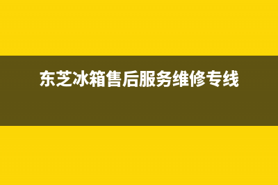 东芝冰箱售后维修电话号码(东芝冰箱售后服务维修专线)