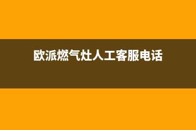 欧派燃气灶人工服务电话/总部400服务2023已更新(全国联保)(欧派燃气灶人工客服电话)