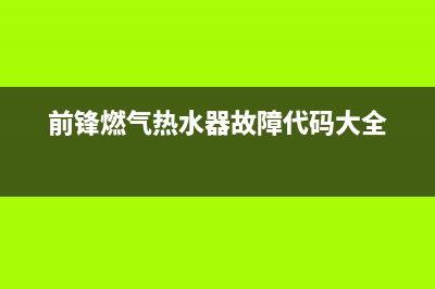 前锋燃气热水器售后维修电话(前锋燃气热水器故障代码大全)