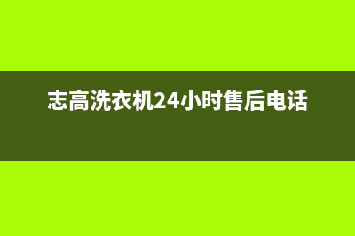 志高洗衣机24小时人工服务售后服务热线(志高洗衣机24小时售后电话)