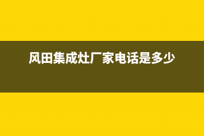 风田集成灶厂家维修网点的地址|400电话号码2023已更新(今日(风田集成灶厂家电话是多少)