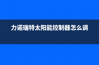 力诺瑞特太阳能厂家统一400人工服务热线400服务热线2023已更新（最新(力诺瑞特太阳能控制器怎么调)