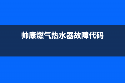 帅康燃气热水器全国服务热线(帅康燃气热水器故障代码)