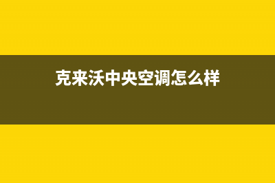 克来沃中央空调全国统一服务热线/全国统一厂家售后故障咨询服务2023(总部(克来沃中央空调怎么样)