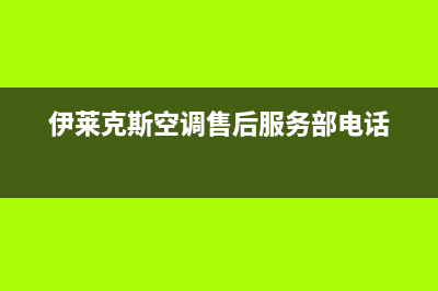 伊莱克斯空调售后全国咨询维修号码/全国统一维修服务2023(总部(伊莱克斯空调售后服务部电话)