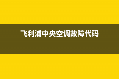 飞利浦中央空调全国免费服务电话/售后网点上门维修时间(今日(飞利浦中央空调故障代码)