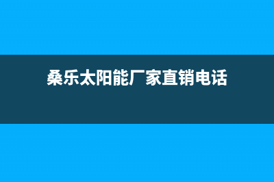 桑乐太阳能厂家统一客服服务预约电话全国统一服务中心热线4002023已更新（今日/资讯）(桑乐太阳能厂家直销电话)