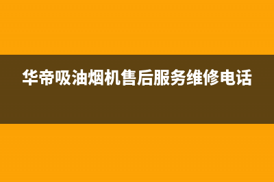 华帝吸油烟机售后电话(华帝吸油烟机售后服务维修电话)