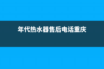 年代热水器售后网点(年代热水器售后电话重庆)