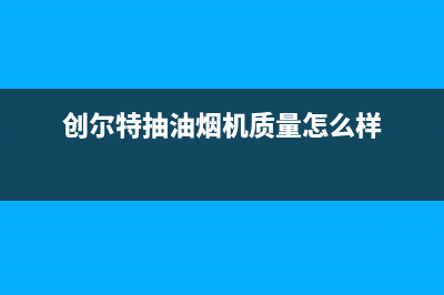 创尔特抽油烟机维修电话24小时服务(创尔特抽油烟机质量怎么样)