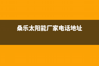 桑乐太阳能厂家统一售后客服务电话号码全国统一总部400电话已更新(桑乐太阳能厂家电话地址)