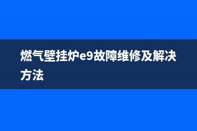 燃气壁挂炉E09故障(燃气壁挂炉e9故障维修及解决方法)