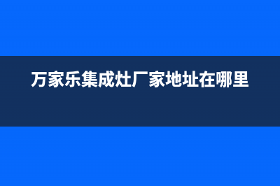 万家乐集成灶厂家维修售后热线|统一24小时人工客服热线2023(总部(万家乐集成灶厂家地址在哪里)