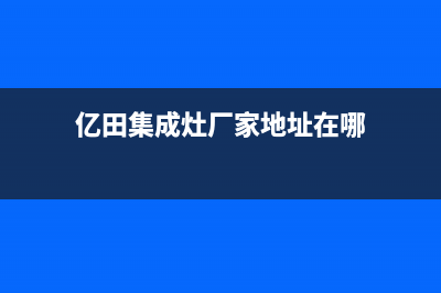 亿田集成灶厂家特约网点服务热线|全国统一报修热线电话(今日(亿田集成灶厂家地址在哪)