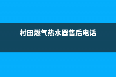 村田燃气热水器服务电话(村田燃气热水器售后电话)