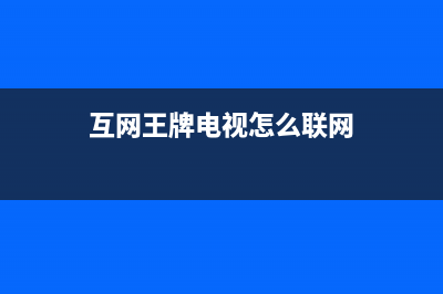 互网王牌电视服务电话/维修服务电话是多少(总部400)(互网王牌电视怎么联网)