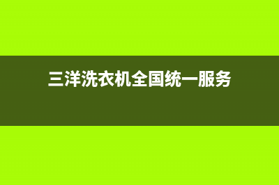 三洋洗衣机全国统一服务热线全国统一维修预约服务热线(三洋洗衣机全国统一服务)