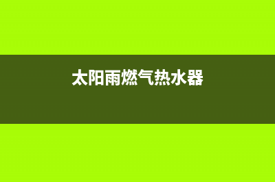 太阳雨燃气热水器维修电话号码(太阳雨燃气热水器)