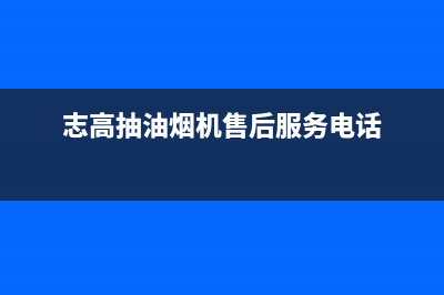 志高抽油烟机售后服务电话24小时(志高抽油烟机售后服务电话)