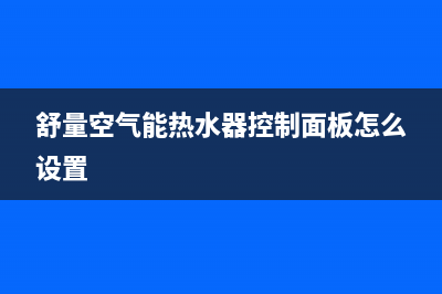 舒量空气源热泵售后服务电话24小时(舒量空气能热水器控制面板怎么设置)