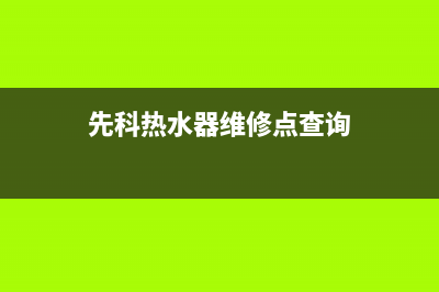 先科热水器维修电话官方(先科热水器维修点查询)