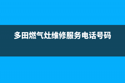 多田燃气灶维修售后服务中心/全国统一维修预约服务热线2023已更新(总部/电话)(多田燃气灶维修服务电话号码)