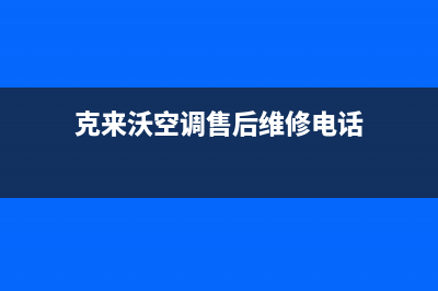 克来沃空调售后服务电话号码/售后服务电话2023已更新(今日(克来沃空调售后维修电话)