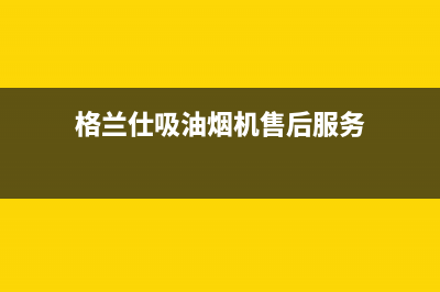 格兰仕吸油烟机维修电话24小时人工电话(格兰仕吸油烟机售后服务)