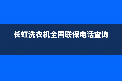 长虹洗衣机全国统一服务热线售后维修服务热线电话是多少(长虹洗衣机全国联保电话查询)