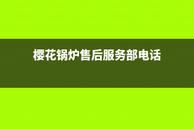 樱花锅炉售后服务维修(樱花锅炉售后服务部电话)