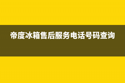 帝度冰箱售后服务电话号码(帝度冰箱售后服务电话号码查询)