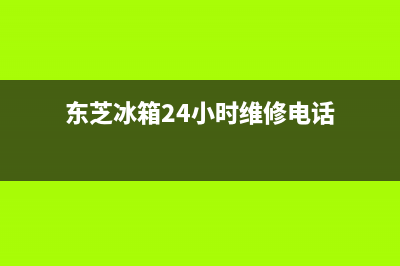 东芝冰箱24小时服务电话(东芝冰箱24小时维修电话)