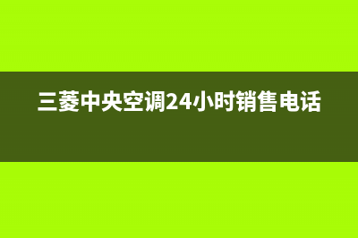 三菱中央空调24小时服务电话/售后电话号码是多少2023已更新(今日(三菱中央空调24小时销售电话)