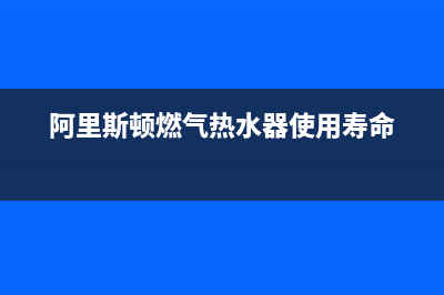 阿里斯顿燃气热水器客服电话(阿里斯顿燃气热水器使用寿命)