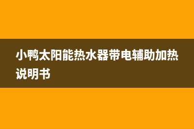 小鸭太阳能热水器厂家特约维修中心电话售后24小时人工客服务电话(今日(小鸭太阳能热水器带电辅助加热说明书)