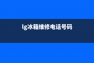 LG冰箱维修上门电话(lg冰箱维修电话号码)