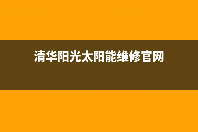 清华阳光太阳能热水器厂家维修服务中心总部报修热线电话已更新(清华阳光太阳能维修官网)