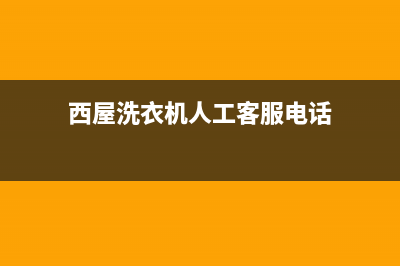 西屋洗衣机人工服务热线售后电话号码是多少(西屋洗衣机人工客服电话)