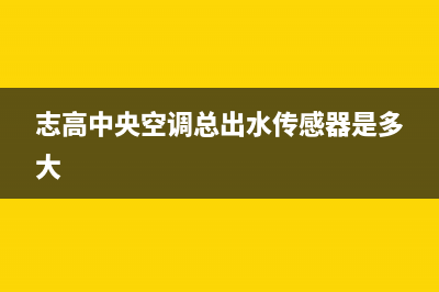 志高中央空调总部电话号码/全国统一400服务电话(今日(志高中央空调总出水传感器是多大)