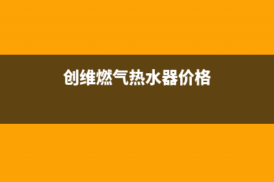 创维燃气热水器成都售后维修电话(创维燃气热水器价格)