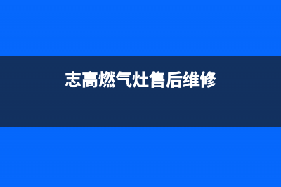 志高燃气灶维修上门电话/售后服务热线2023已更新(网点/电话)(志高燃气灶售后维修)