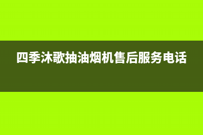 四季沐歌抽油烟机售后维修电话(四季沐歌抽油烟机售后服务电话)