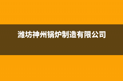 神州锅炉厂家维修网点电话(潍坊神州锅炉制造有限公司)