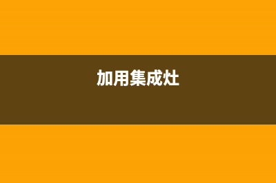 加加集成灶24小时维修电话|总部报修热线电话2023已更新（今日/资讯）(加用集成灶)