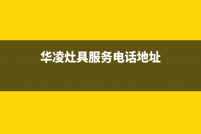 华凌灶具服务电话全国服务电话/维修服务电话是多少2023已更新(厂家/更新)(华凌灶具服务电话地址)