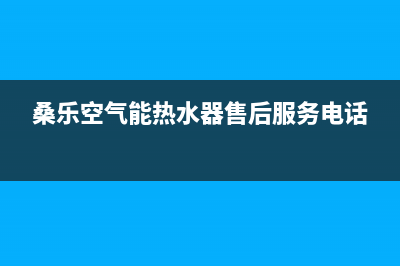 桑乐空气能热泵厂家维修网点电话(桑乐空气能热水器售后服务电话)