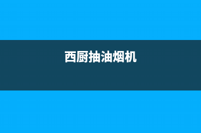 西屋吸油烟机维修售后服务中心(西厨抽油烟机)