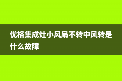 优格集成灶24小时服务电话|全国统一售后电话是多少已更新(优格集成灶小风扇不转中风转是什么故障)